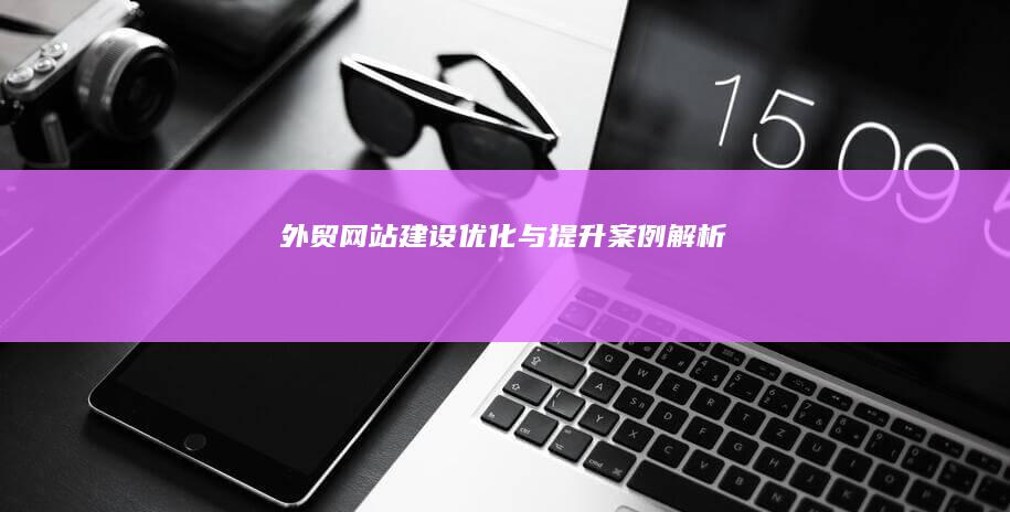 外贸网站建设优化与提升案例解析