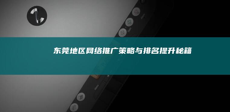 东莞地区网络推广策略与排名提升秘籍